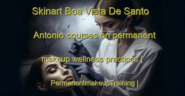 Skinart Boa Vista De Santo Antonio courses on permanent makeup wellness practices | PermanentmakeupTraining | PermanentmakeupClasses | SkinartTraining-Brazil